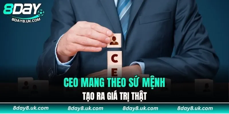 CEO mang theo sứ mệnh tạo ra giá trị thật