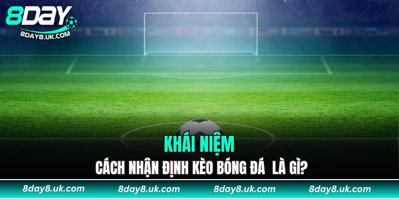 Khái niệm cách nhận định kèo bóng đá là gì?