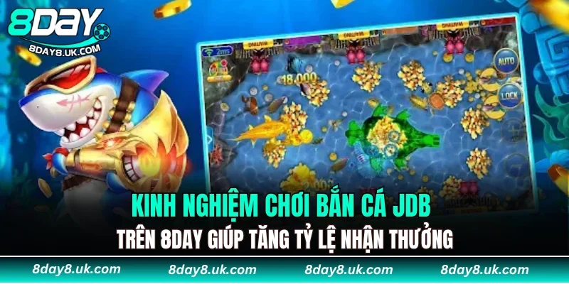 Kinh nghiệm chơi Bắn Cá JDB trên 8DAY giúp tăng tỷ lệ nhận thưởng